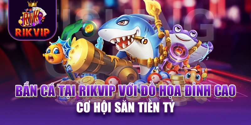 RIKVIP 14 Bắn cá tại RIKVIP với đồ họa đỉnh cao, cơ hội săn tiền tỷ
