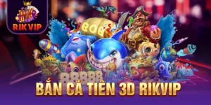Bắn Cá Tiên 3D RIKVIP - Tựa Game Sôi Động Và Thưởng Khủng