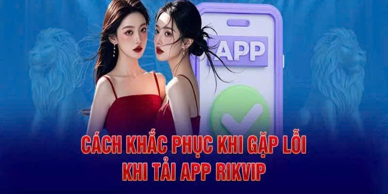 Tải App RIKVIP - Tận Hưởng Thế Giới Giải Trí Trong Tầm Tay 4 Chú ý cực quan trọng khi tải app RIKVIP