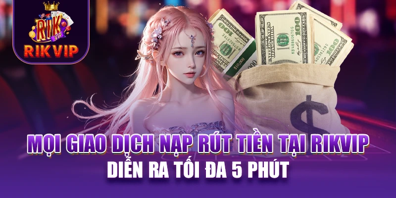 RIKVIP 16 Mọi giao dịch nạp rút tiền tại RIKVIP diễn ra tối đa 5 phút