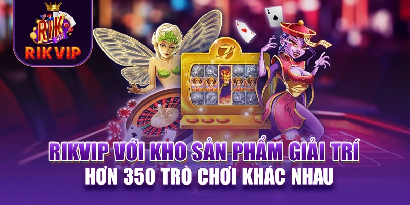 RIKVIP 18 RIKVIP với kho sản phẩm giải trí hơn 350 trò chơi khác nhau