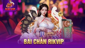 Bài Chắn RIKVIP - Cách Chơi Đánh Bài Đơn Giản Từ A Đến Z