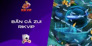 Bắn Cá Zui RIKVIP - 04 Bước Chơi Chi Tiết Và Dễ Nhớ