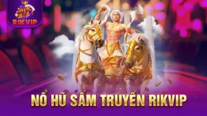 Nổ Hũ Sấm Truyền RIKVIP - Game May Mắn Nhận Thưởng Lớn